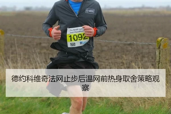 德约科维奇法网止步后温网前热身取舍策略观察